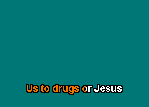Us to drugs or Jesus