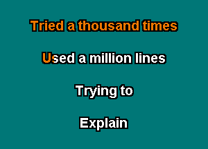 Tried a thousand times
Used a million lines

Trying to

Explain