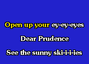 Open up your ey-ey-eyes

Dear Prudence

See the sunny skl-l-l-les