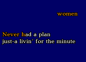 Never had a plan
just-a livin' for the minute