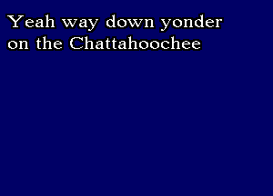 Yeah way down yonder
on the Chattahoochee