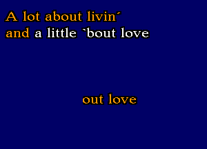 A lot about livin'
and a little bout love

out love