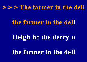 e- e- e- The farmer in the dell
the farmer in the dell
Heigh-ho the derry-o

the farmer in the dell