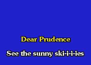 Dear Prudence

See me sunny ski-i-i-ies