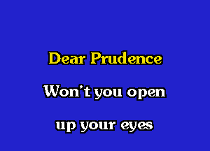 Dear Prudence

Won't you open

up your eyes