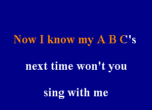 N 0W I know my A B C's

next time won't you

sing With me