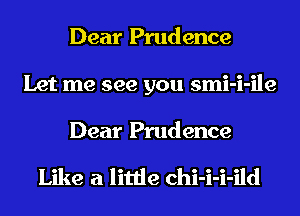 Dear Prudence
Let me see you smi-i-ile

Dear Prudence

Like a little chi-i-i-ild