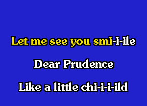 Let me see you smi-i-ile

Dear Prudence

Like a little chi-i-i-ild