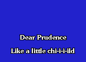 Dear Prudence

Like a little chi-i-i-ild