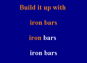 Build it up With

iron bars

iron bars

iron bars