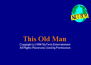 This Old Man

Copynght (cl 1996 NuTvch Entertamment
All Rtghts Resolved. Used by Petmusslon