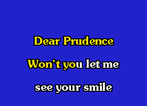 Dear Prudence

Won't you let me

see your smile