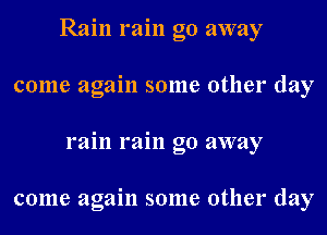 Rain rain go away

come again some other day

rain rain go away

come again some other day