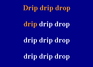 Drip drip drop

drip drip drop

drip drip drop

drip drip drop