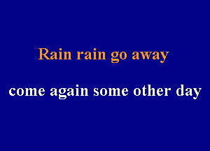 Rain rain go away

come again some other day