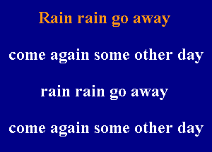 Rain rain go away

come again some other day

rain rain go away

come again some other day