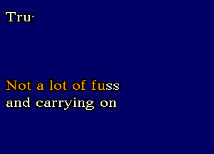Not a lot of fuss
and carrying on