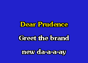 Dear Prudence

Greet the brand

new da-a-a-ay