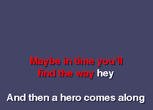 hey

And then a hero comes along