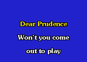 Dear Prudence

Won't you come

out to play