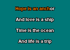 Hope is an anchor
And love is a ship

Time is the ocean

And life is a trip