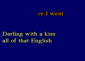 Darling with a kiss
all of that English