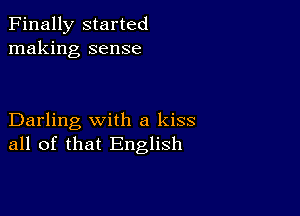 Finally started
making sense

Darling with a kiss
all of that English