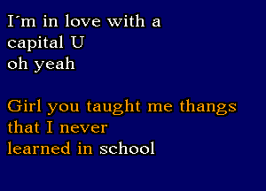 I'm in love with a
capital U
oh yeah

Girl you taught me thangs
that I never
learned in school