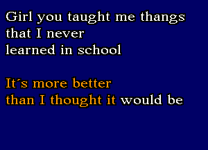 Girl you taught me thangs
that I never
learned in school

IFS more better
than I thought it would be