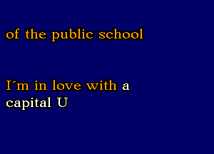of the public school

I m in love with a
capital U