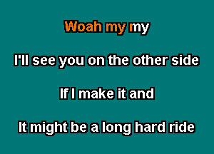 Woah my my
I'll see you on the other side

lfl make it and

It might be a long hard ride