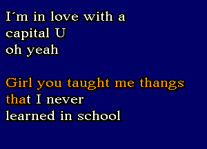 I'm in love with a
capital U
oh yeah

Girl you taught me thangs
that I never
learned in school