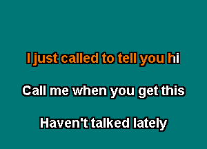 ljust called to tell you hi

Call me when you get this

Haven't talked lately