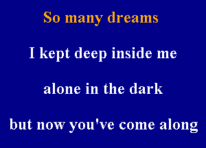 So many dreams

I kept deep inside me

alone in the dark

but 110W you've come along