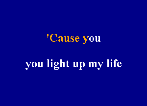 'Cause you

you light up my life