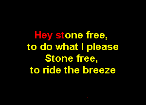 Hey stone free,
to do what I please

Stone free,
to ride the breeze