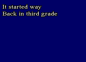 It started way
Back in third grade