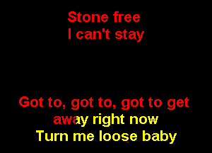 Stone free
I can't stay

Got to, got to, got to get
away right now
Turn me loose baby