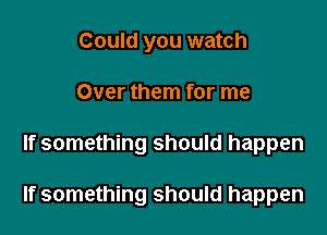 Could you watch
Over them for me

If something should happen

If something should happen