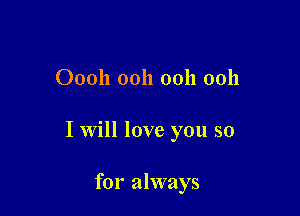 00011 0011 ooh ooh

I Will love you so

for always