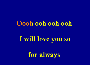 00011 0011 ooh ooh

I Will love you so

for always