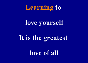 Learning to

love yourself

It is the greatest

love of all