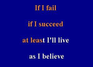 IfI fail

if I succeed

at least I'll live

as I believe