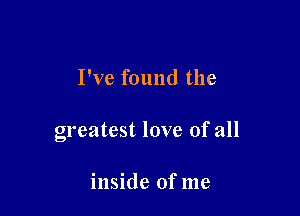 I've found the

greatest love of all

inside of me