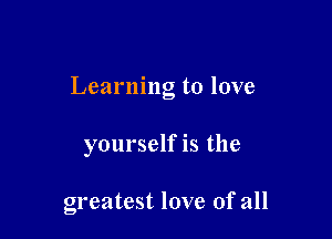 Learning to love

yourself is the

greatest love of all