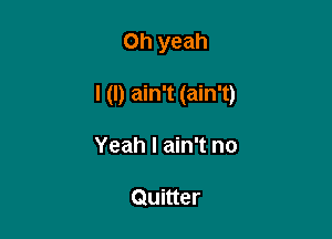 Oh yeah

I (I) ain't (ain't)

Yeah I ain't no

Quitter