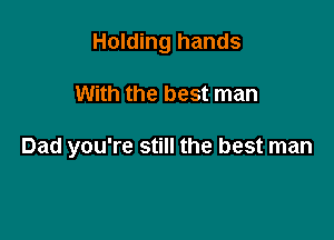 Holding hands

With the best man

Dad you're still the best man