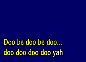 Doo be doo be doo...
doo doo doo doo yah