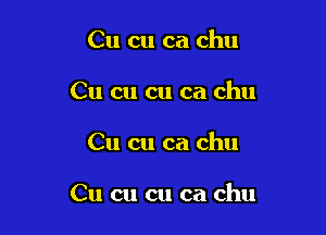 Cu cu ca chu
Cu on on ca chu

Cu cu ca chu

Cu cu cu ca chu