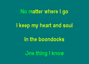 No matter where I go

I keep my heart and soul
In the boondocks

One thing I know